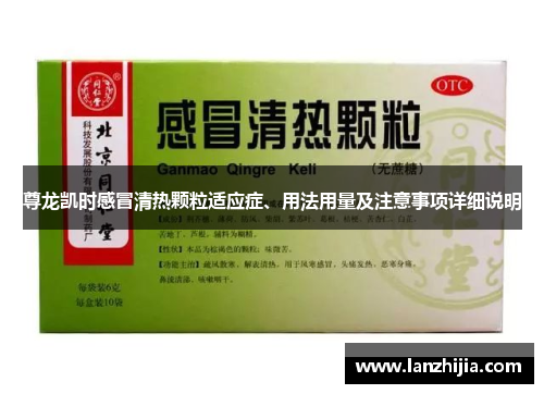 尊龙凯时感冒清热颗粒适应症、用法用量及注意事项详细说明