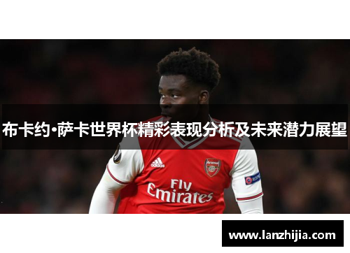 布卡约·萨卡世界杯精彩表现分析及未来潜力展望